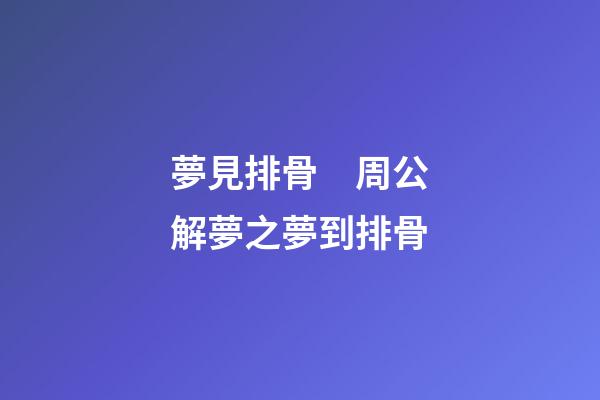 夢見排骨　周公解夢之夢到排骨